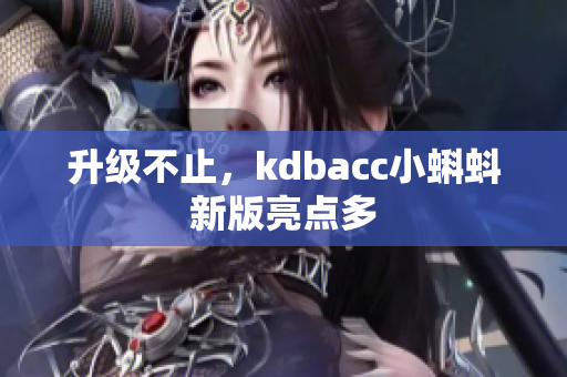 升级不止，kdbacc小蝌蚪新版亮点多