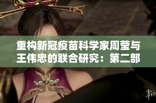 重构新冠疫苗科学家周莹与王伟忠的联合研究：第二部曲