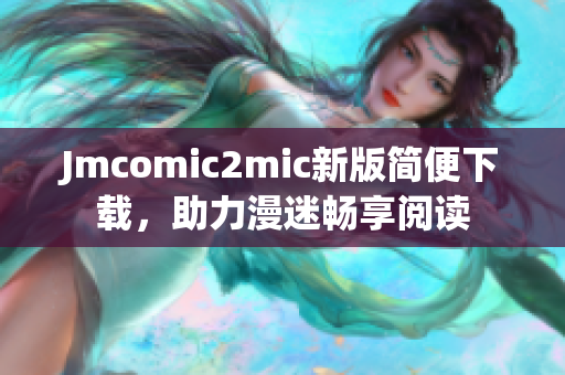 Jmcomic2mic新版简便下载，助力漫迷畅享阅读