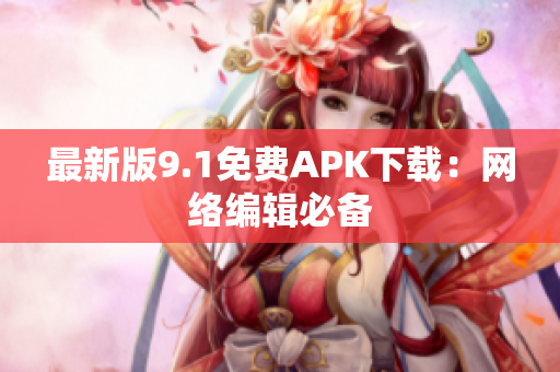 最新版9.1免费APK下载：网络编辑必备