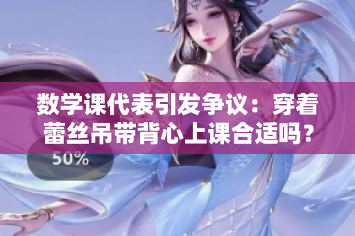 数学课代表引发争议：穿着蕾丝吊带背心上课合适吗？