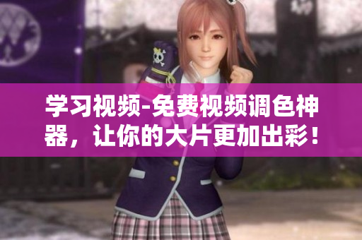 学习视频-免费视频调色神器，让你的大片更加出彩！