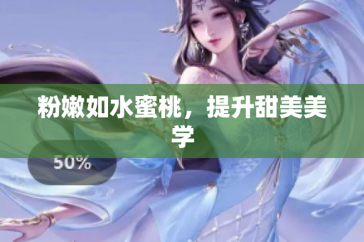 粉嫩如水蜜桃，提升甜美美学