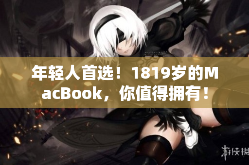 年轻人首选！1819岁的MacBook，你值得拥有！