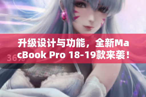 升级设计与功能，全新MacBook Pro 18-19款来袭！