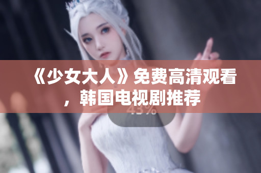 《少女大人》免费高清观看，韩国电视剧推荐