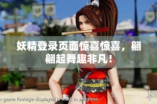 妖精登录页面惊喜惊喜，翩翩起舞趣非凡！