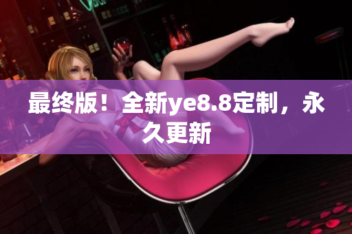 最终版！全新ye8.8定制，永久更新