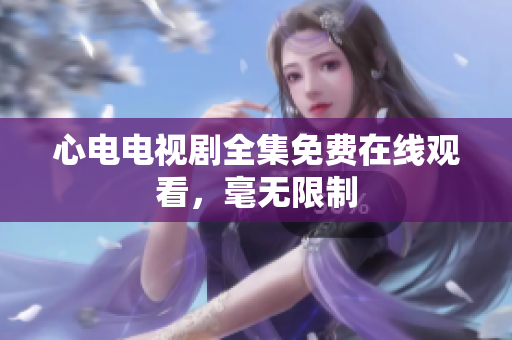心电电视剧全集免费在线观看，毫无限制