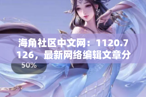 海角社区中文网：1120.7126，最新网络编辑文章分享