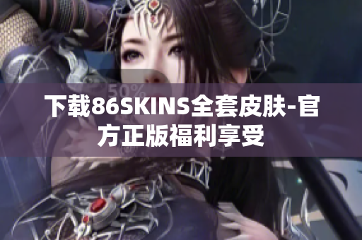 下载86SKINS全套皮肤-官方正版福利享受