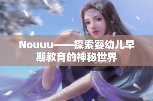 Nouuu——探索婴幼儿早期教育的神秘世界