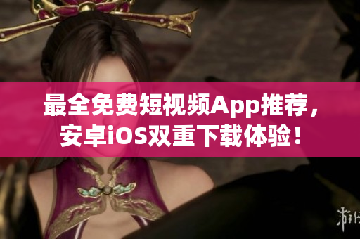 最全免费短视频App推荐，安卓iOS双重下载体验！