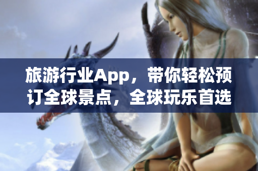 旅游行业App，带你轻松预订全球景点，全球玩乐首选！