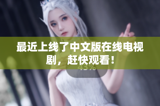 最近上线了中文版在线电视剧，赶快观看！