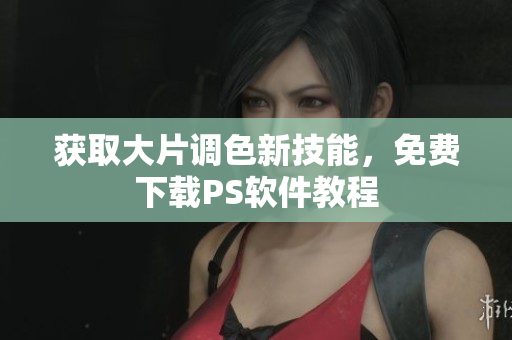 获取大片调色新技能，免费下载PS软件教程