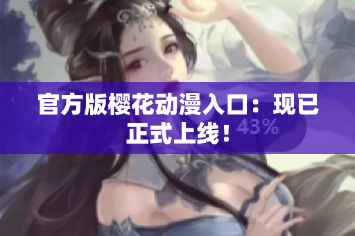 官方版樱花动漫入口：现已正式上线！