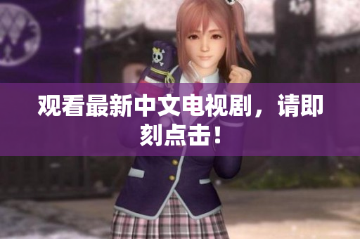 观看最新中文电视剧，请即刻点击！