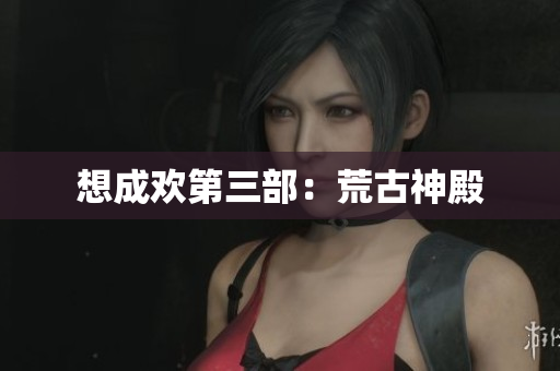 想成欢第三部：荒古神殿