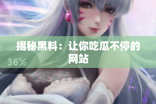 揭秘黑料：让你吃瓜不停的网站