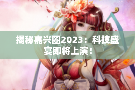 揭秘嘉兴圈2023：科技盛宴即将上演！