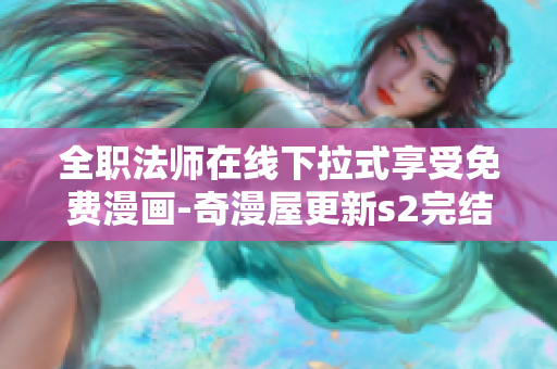 全职法师在线下拉式享受免费漫画-奇漫屋更新s2完结篇
