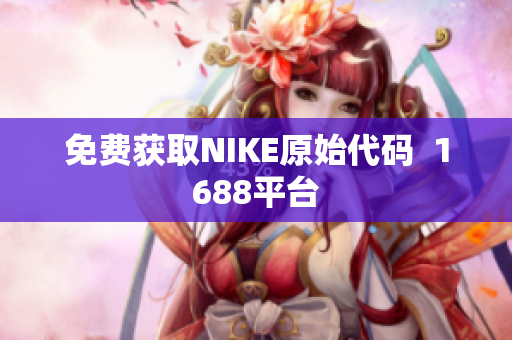 免费获取NIKE原始代码  1688平台