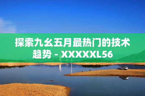 探索九幺五月最热门的技术趋势 - XXXXXL56