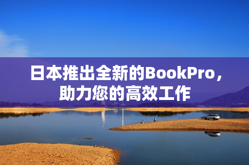 日本推出全新的BookPro，助力您的高效工作