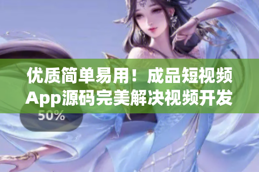 优质简单易用！成品短视频App源码完美解决视频开发难题