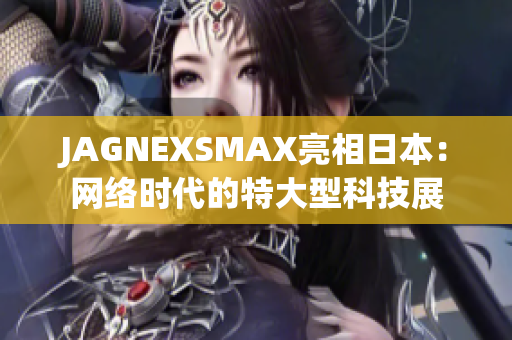 JAGNEXSMAX亮相日本：网络时代的特大型科技展