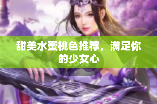甜美水蜜桃色推荐，满足你的少女心