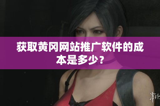 获取黄冈网站推广软件的成本是多少？
