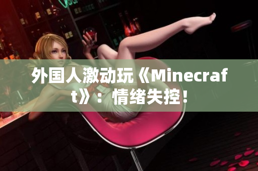 外国人激动玩《Minecraft》：情绪失控！