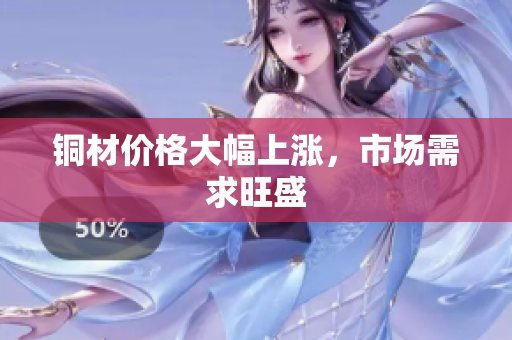 铜材价格大幅上涨，市场需求旺盛