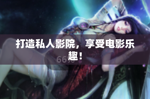 打造私人影院，享受电影乐趣！