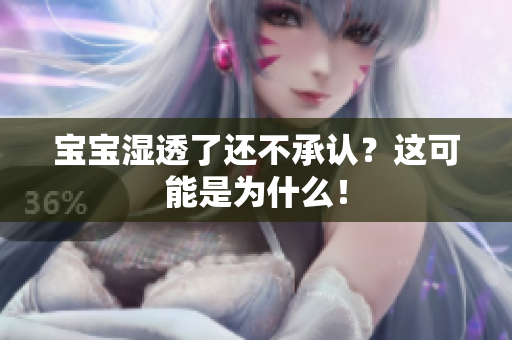 宝宝湿透了还不承认？这可能是为什么！