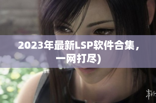 2023年最新LSP软件合集，一网打尽)