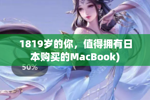 1819岁的你，值得拥有日本购买的MacBook)