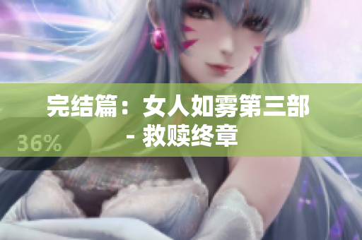 完结篇：女人如雾第三部 - 救赎终章