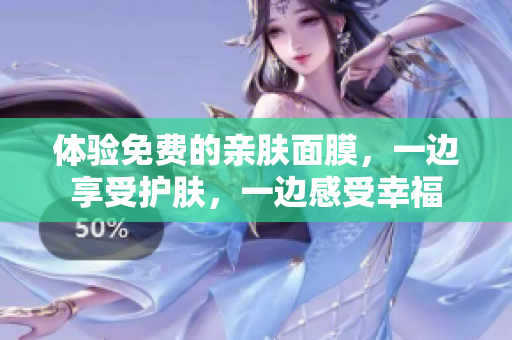 体验免费的亲肤面膜，一边享受护肤，一边感受幸福