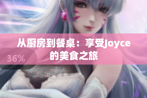 从厨房到餐桌：享受Joyce的美食之旅
