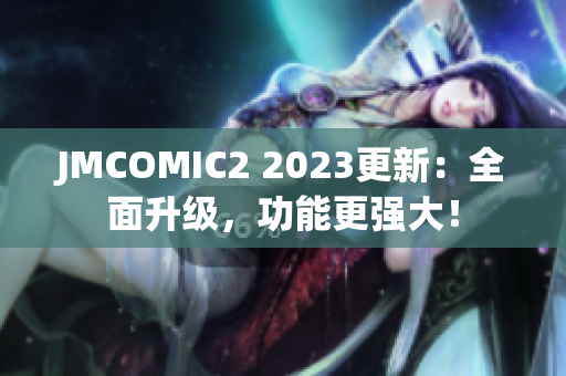 JMCOMIC2 2023更新：全面升级，功能更强大！