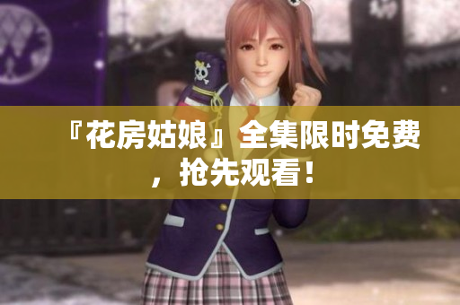 『花房姑娘』全集限时免费，抢先观看！