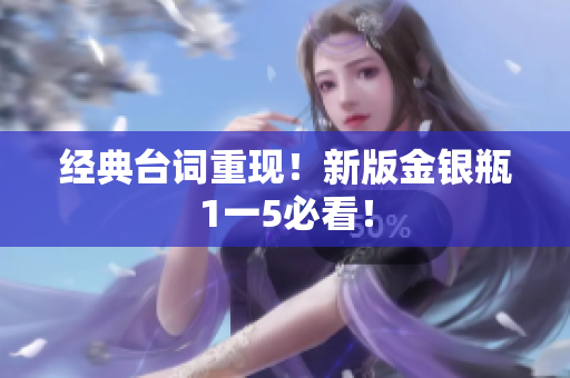 经典台词重现！新版金银瓶1一5必看！