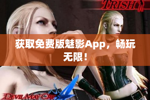 获取免费版魅影App，畅玩无限！
