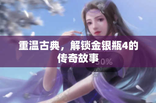 重温古典，解锁金银瓶4的传奇故事