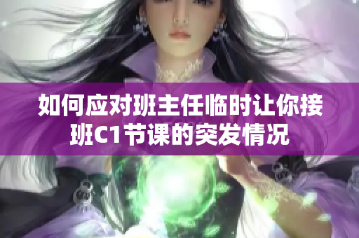 如何应对班主任临时让你接班C1节课的突发情况
