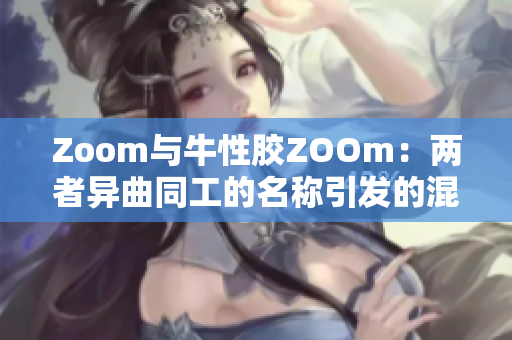 Zoom与牛性胶ZOOm：两者异曲同工的名称引发的混淆