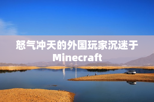 怒气冲天的外国玩家沉迷于Minecraft